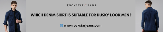 Which Denim Shirt Is Suitable for Dusky Look Men? | Rockstar Jeans