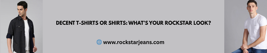 Decent T-Shirts or Shirts: What’s Your Rockstar Look?