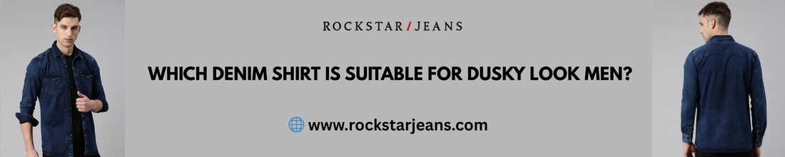Which Denim Shirt Is Suitable for Dusky Look Men? | Rockstar Jeans